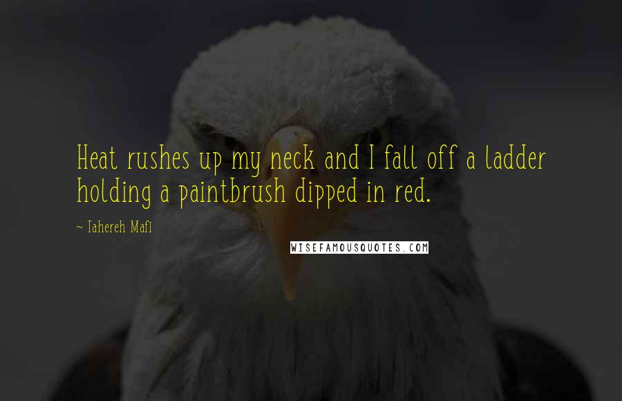 Tahereh Mafi Quotes: Heat rushes up my neck and I fall off a ladder holding a paintbrush dipped in red.
