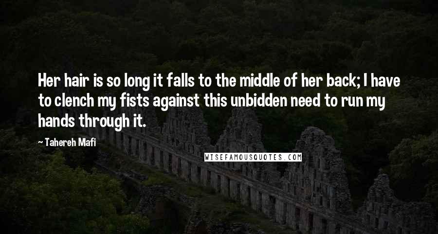 Tahereh Mafi Quotes: Her hair is so long it falls to the middle of her back; I have to clench my fists against this unbidden need to run my hands through it.