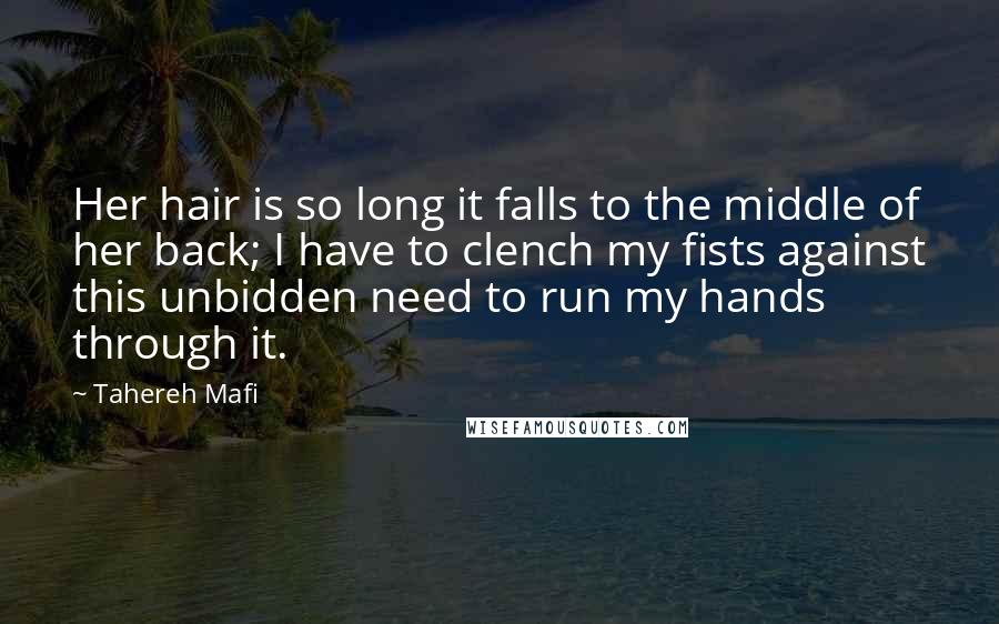Tahereh Mafi Quotes: Her hair is so long it falls to the middle of her back; I have to clench my fists against this unbidden need to run my hands through it.