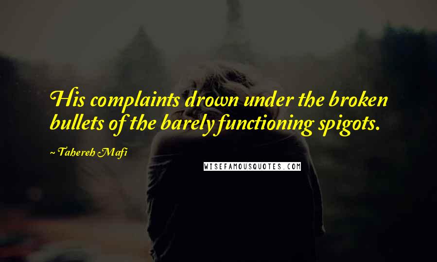 Tahereh Mafi Quotes: His complaints drown under the broken bullets of the barely functioning spigots.