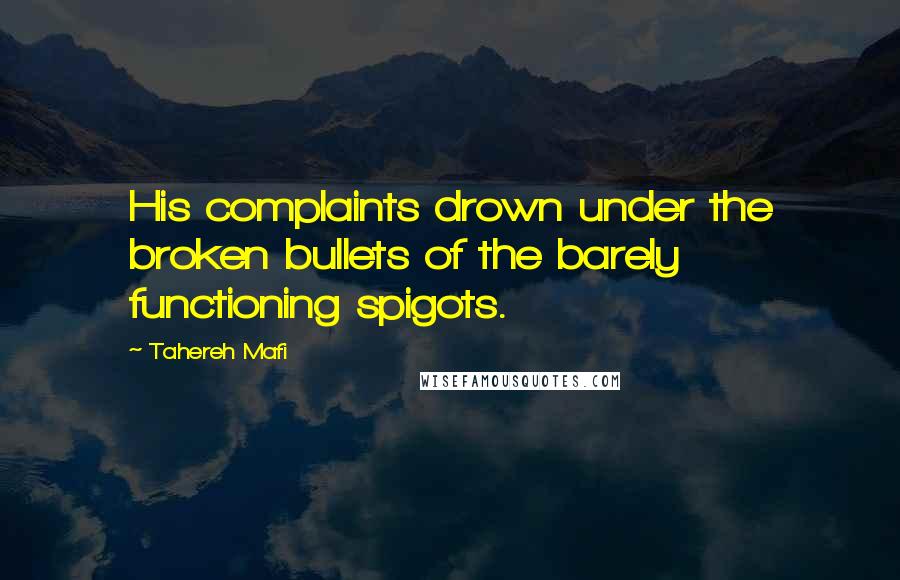 Tahereh Mafi Quotes: His complaints drown under the broken bullets of the barely functioning spigots.