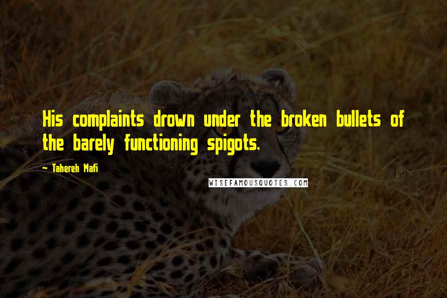 Tahereh Mafi Quotes: His complaints drown under the broken bullets of the barely functioning spigots.