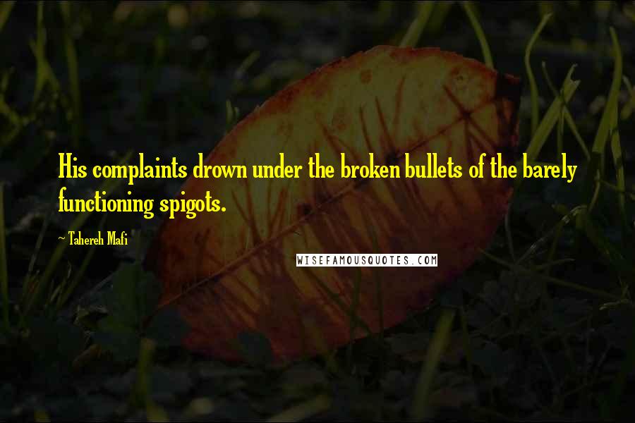 Tahereh Mafi Quotes: His complaints drown under the broken bullets of the barely functioning spigots.