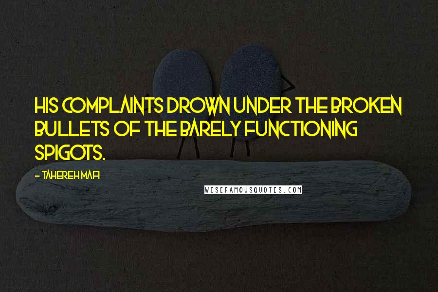 Tahereh Mafi Quotes: His complaints drown under the broken bullets of the barely functioning spigots.