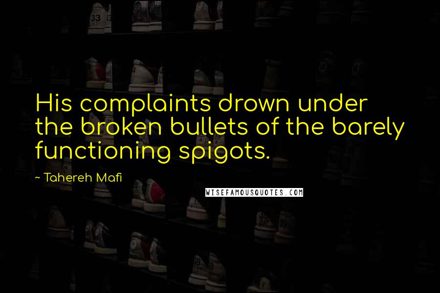 Tahereh Mafi Quotes: His complaints drown under the broken bullets of the barely functioning spigots.