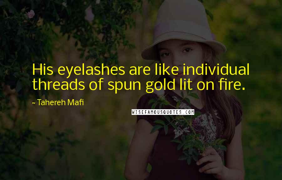 Tahereh Mafi Quotes: His eyelashes are like individual threads of spun gold lit on fire.