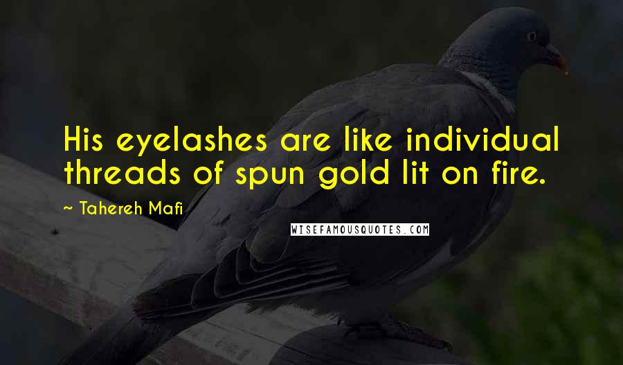 Tahereh Mafi Quotes: His eyelashes are like individual threads of spun gold lit on fire.