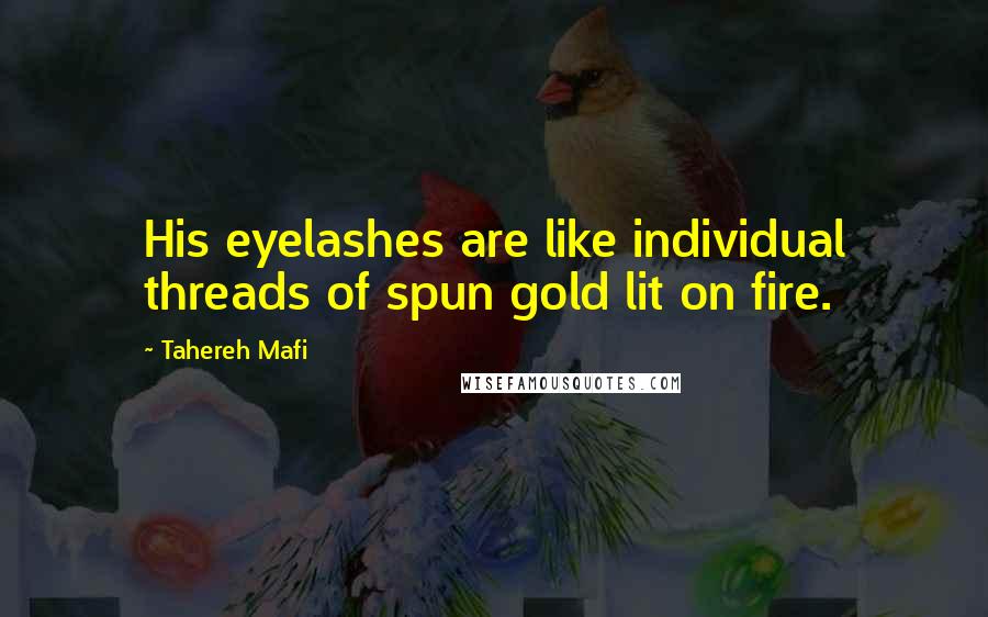 Tahereh Mafi Quotes: His eyelashes are like individual threads of spun gold lit on fire.