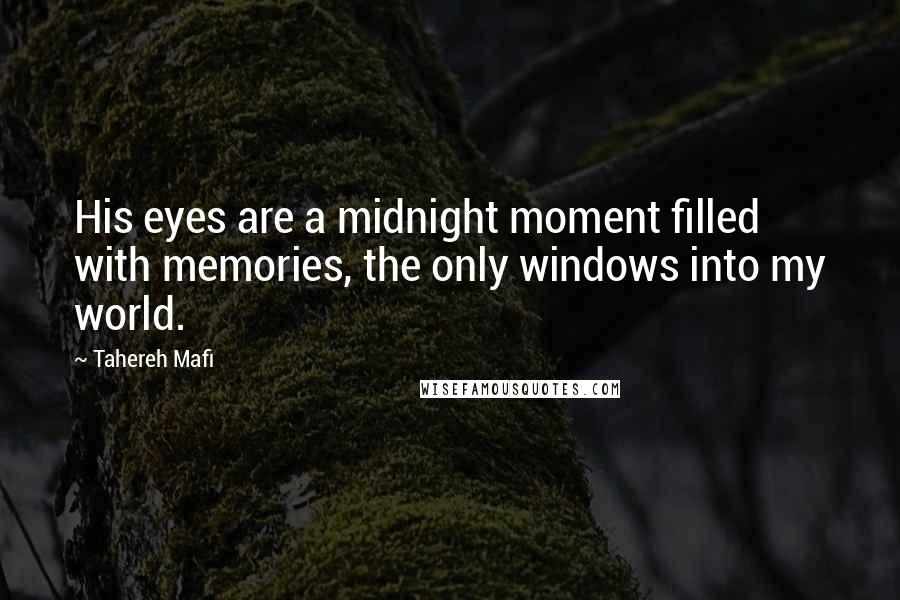 Tahereh Mafi Quotes: His eyes are a midnight moment filled with memories, the only windows into my world.