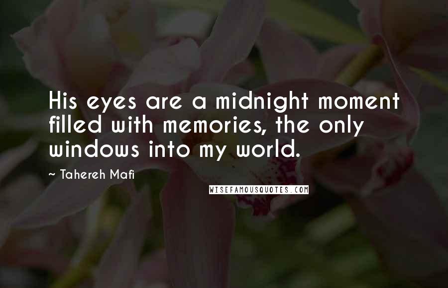 Tahereh Mafi Quotes: His eyes are a midnight moment filled with memories, the only windows into my world.