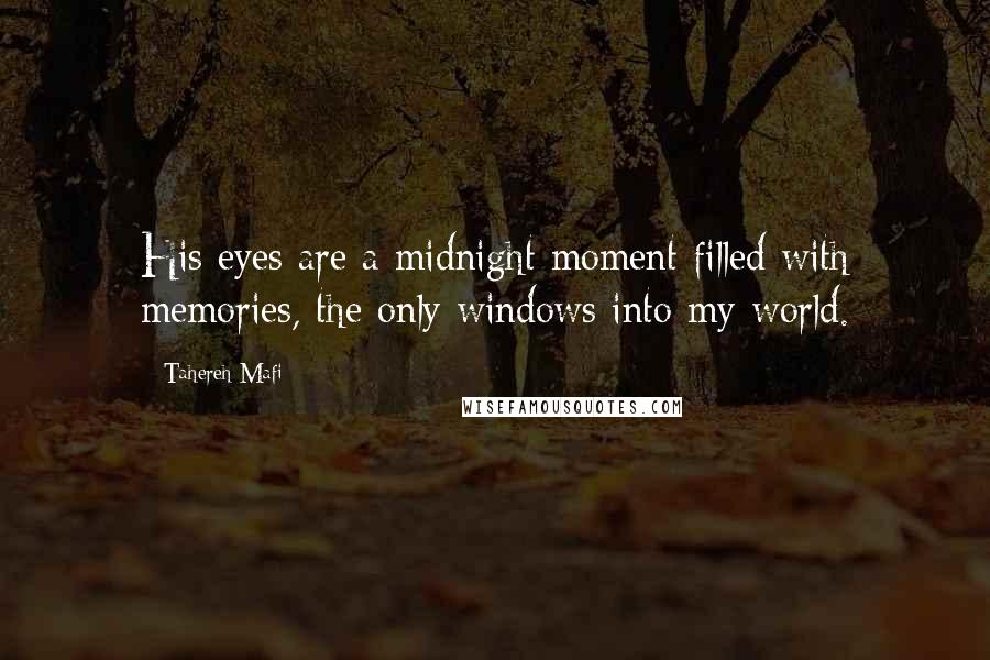 Tahereh Mafi Quotes: His eyes are a midnight moment filled with memories, the only windows into my world.