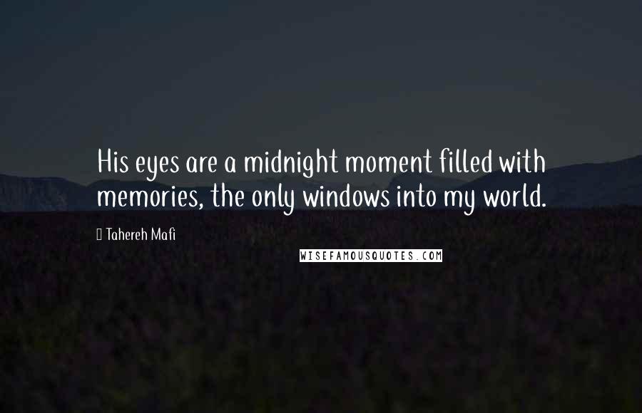 Tahereh Mafi Quotes: His eyes are a midnight moment filled with memories, the only windows into my world.