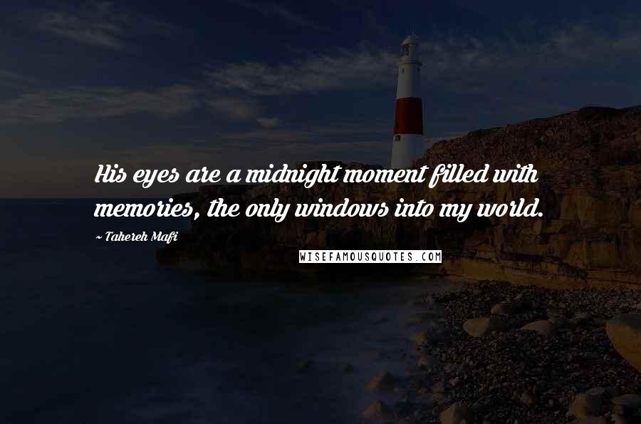 Tahereh Mafi Quotes: His eyes are a midnight moment filled with memories, the only windows into my world.