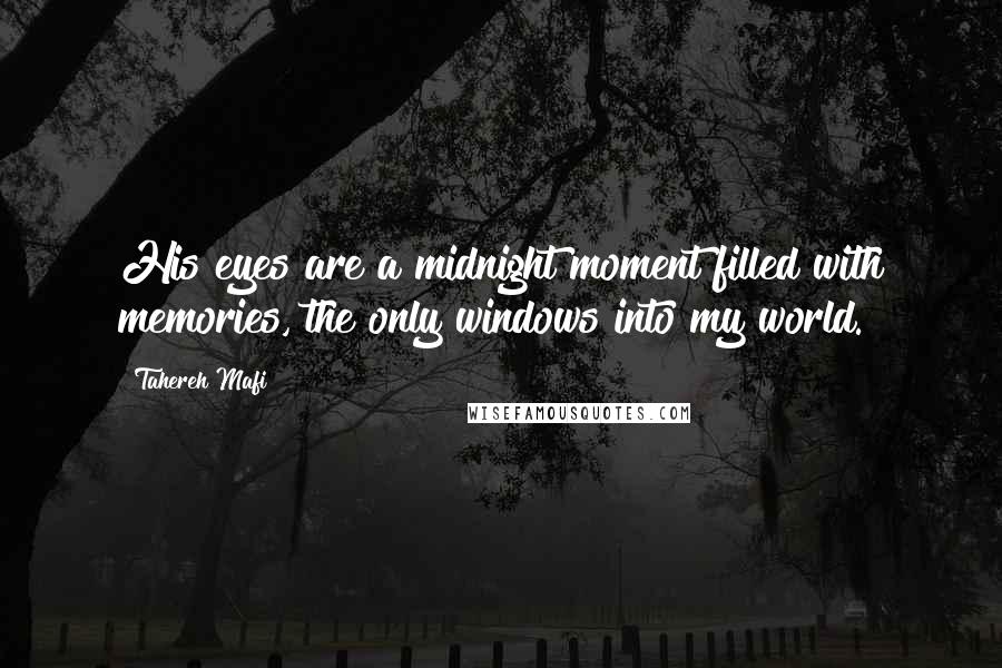 Tahereh Mafi Quotes: His eyes are a midnight moment filled with memories, the only windows into my world.