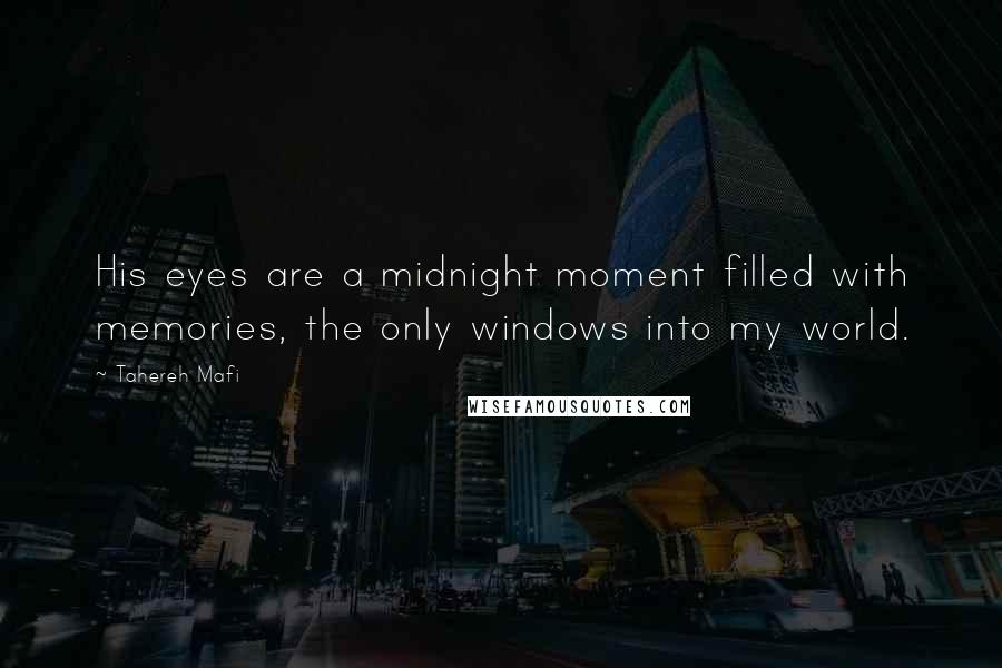 Tahereh Mafi Quotes: His eyes are a midnight moment filled with memories, the only windows into my world.