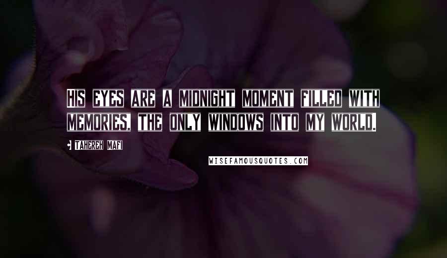 Tahereh Mafi Quotes: His eyes are a midnight moment filled with memories, the only windows into my world.