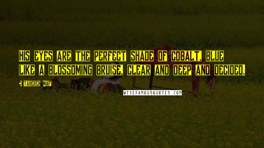 Tahereh Mafi Quotes: His eyes are the perfect shade of cobalt, blue like a blossoming bruise, clear and deep and decided.