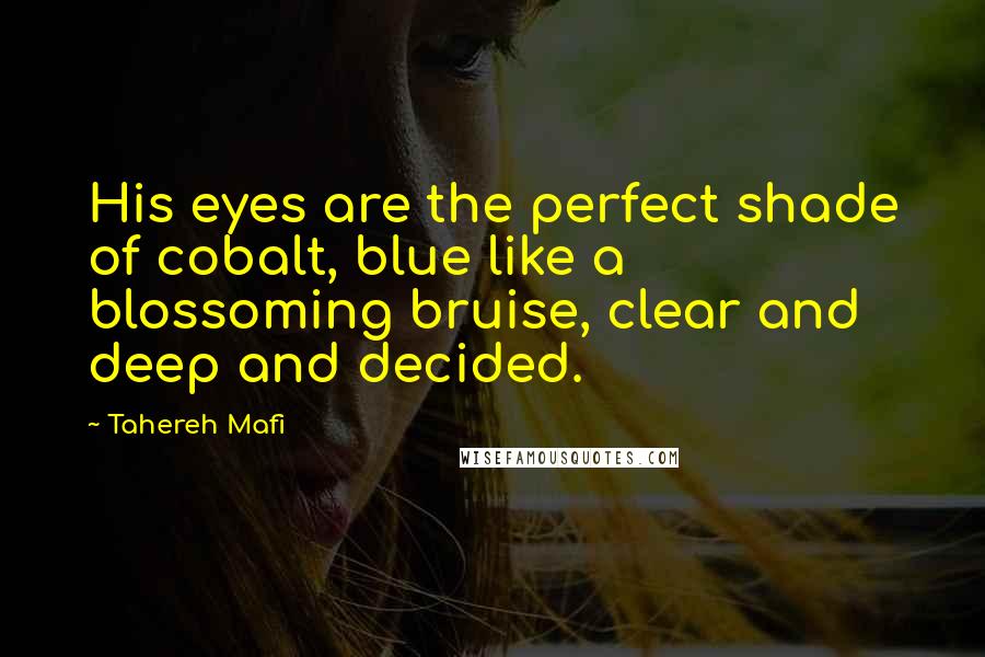 Tahereh Mafi Quotes: His eyes are the perfect shade of cobalt, blue like a blossoming bruise, clear and deep and decided.