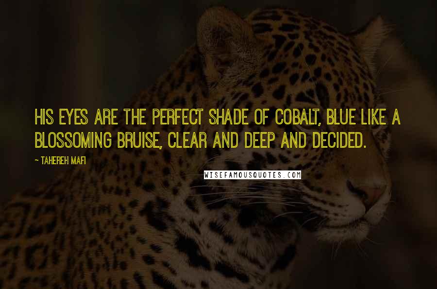 Tahereh Mafi Quotes: His eyes are the perfect shade of cobalt, blue like a blossoming bruise, clear and deep and decided.