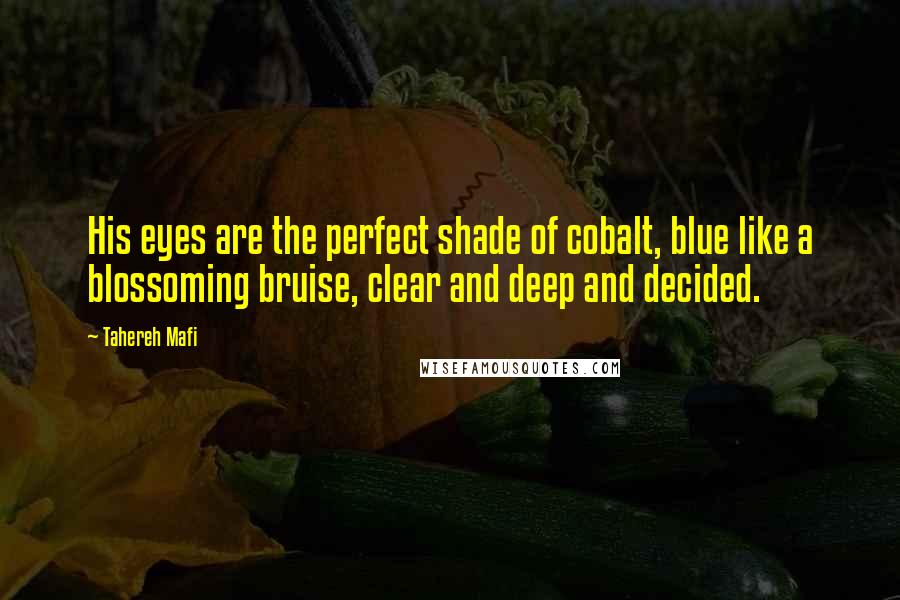 Tahereh Mafi Quotes: His eyes are the perfect shade of cobalt, blue like a blossoming bruise, clear and deep and decided.