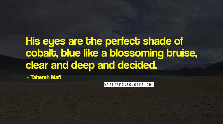 Tahereh Mafi Quotes: His eyes are the perfect shade of cobalt, blue like a blossoming bruise, clear and deep and decided.