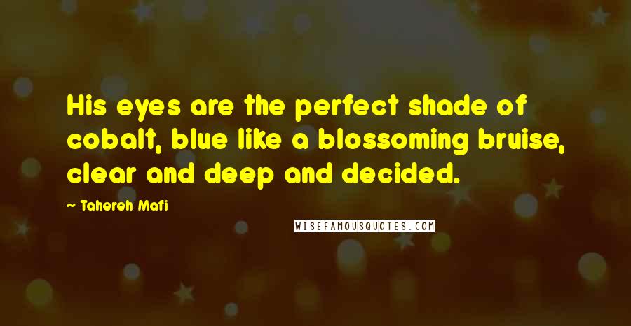 Tahereh Mafi Quotes: His eyes are the perfect shade of cobalt, blue like a blossoming bruise, clear and deep and decided.