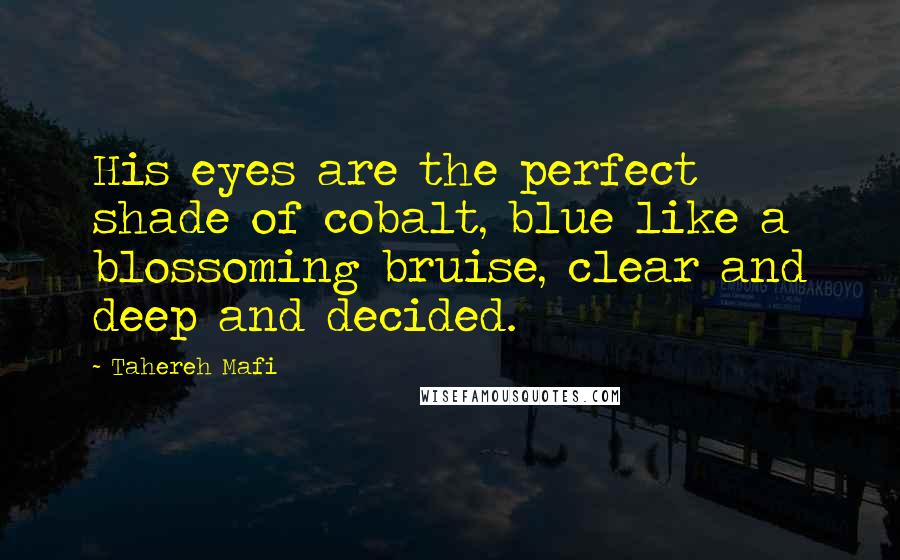 Tahereh Mafi Quotes: His eyes are the perfect shade of cobalt, blue like a blossoming bruise, clear and deep and decided.