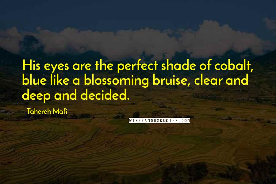 Tahereh Mafi Quotes: His eyes are the perfect shade of cobalt, blue like a blossoming bruise, clear and deep and decided.