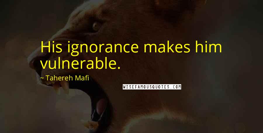 Tahereh Mafi Quotes: His ignorance makes him vulnerable.