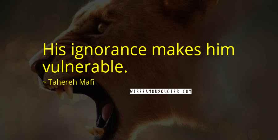 Tahereh Mafi Quotes: His ignorance makes him vulnerable.