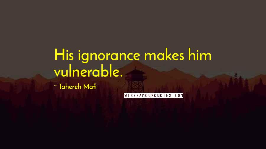 Tahereh Mafi Quotes: His ignorance makes him vulnerable.