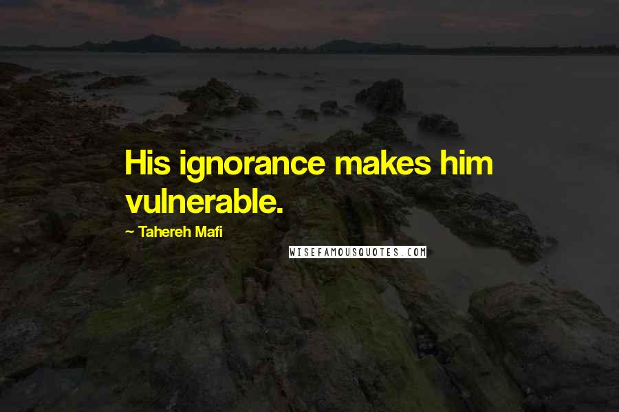 Tahereh Mafi Quotes: His ignorance makes him vulnerable.