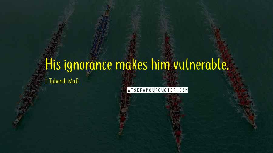 Tahereh Mafi Quotes: His ignorance makes him vulnerable.