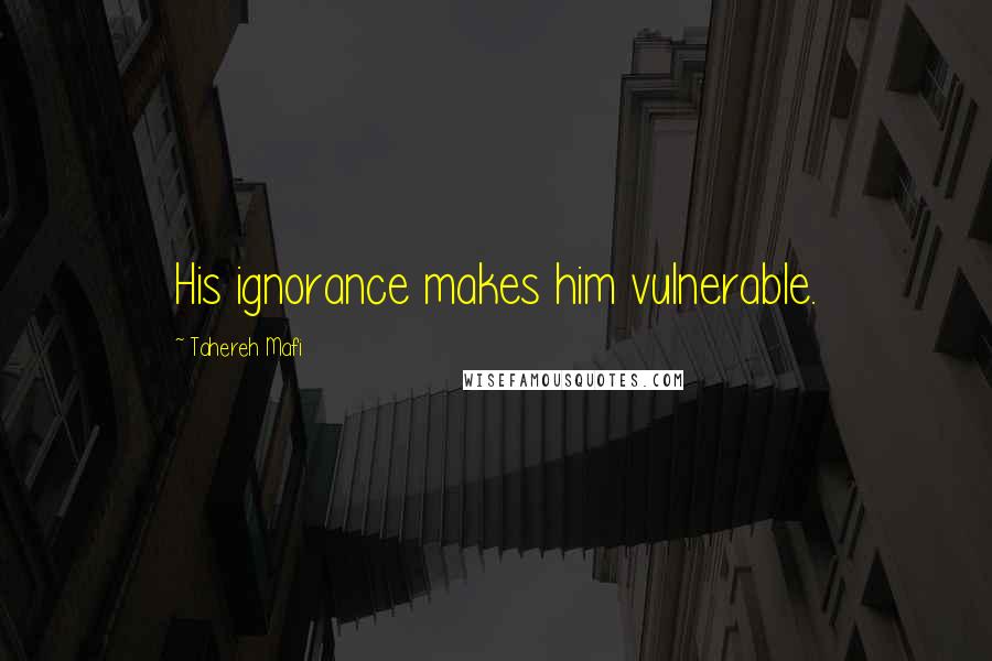 Tahereh Mafi Quotes: His ignorance makes him vulnerable.