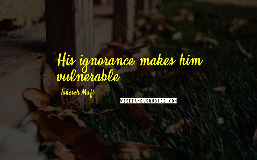 Tahereh Mafi Quotes: His ignorance makes him vulnerable.