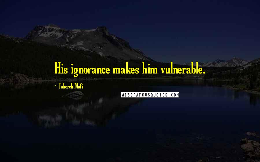 Tahereh Mafi Quotes: His ignorance makes him vulnerable.