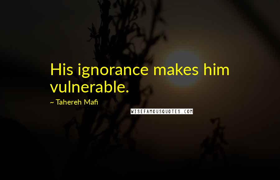 Tahereh Mafi Quotes: His ignorance makes him vulnerable.