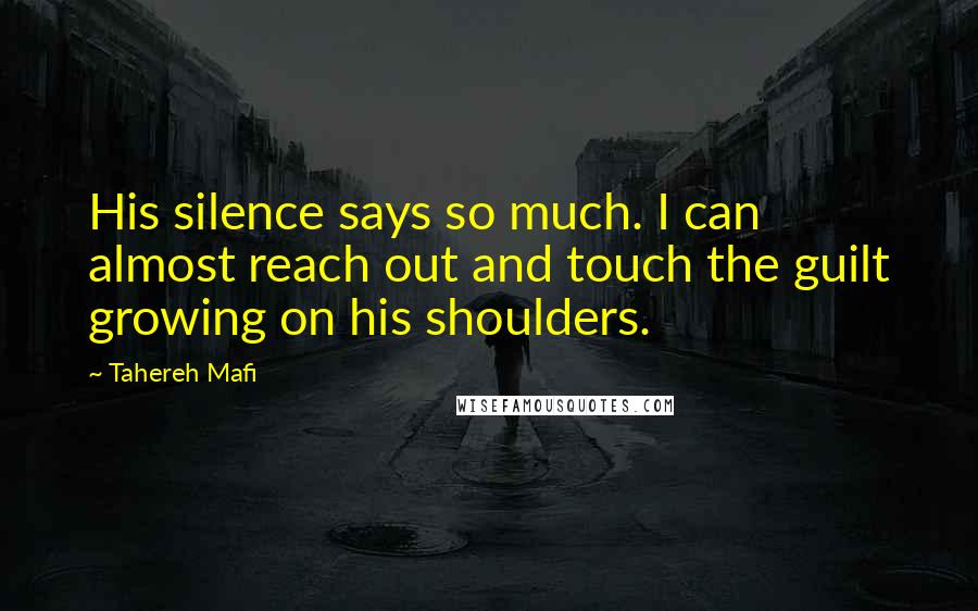 Tahereh Mafi Quotes: His silence says so much. I can almost reach out and touch the guilt growing on his shoulders.