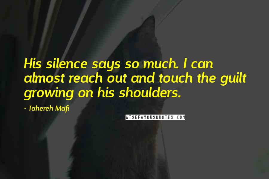 Tahereh Mafi Quotes: His silence says so much. I can almost reach out and touch the guilt growing on his shoulders.