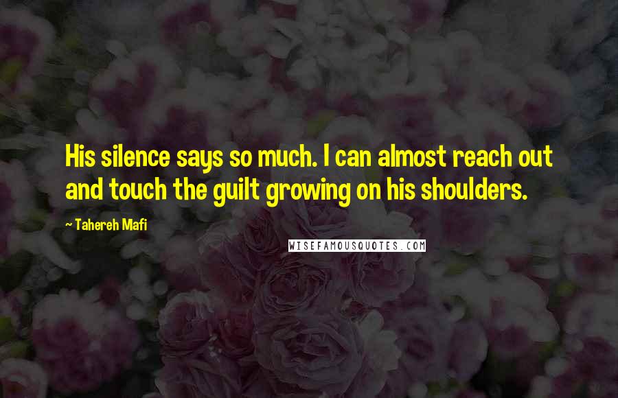 Tahereh Mafi Quotes: His silence says so much. I can almost reach out and touch the guilt growing on his shoulders.