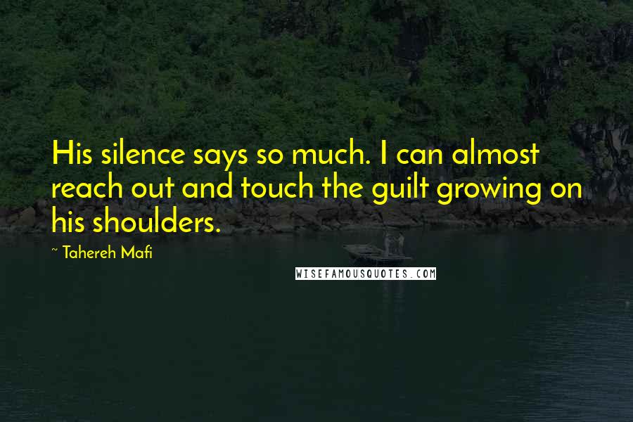 Tahereh Mafi Quotes: His silence says so much. I can almost reach out and touch the guilt growing on his shoulders.