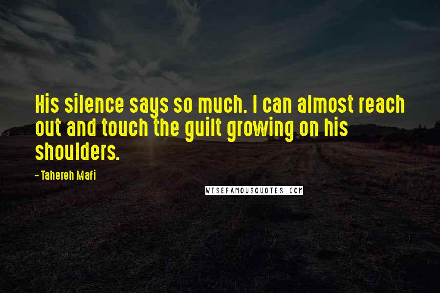 Tahereh Mafi Quotes: His silence says so much. I can almost reach out and touch the guilt growing on his shoulders.