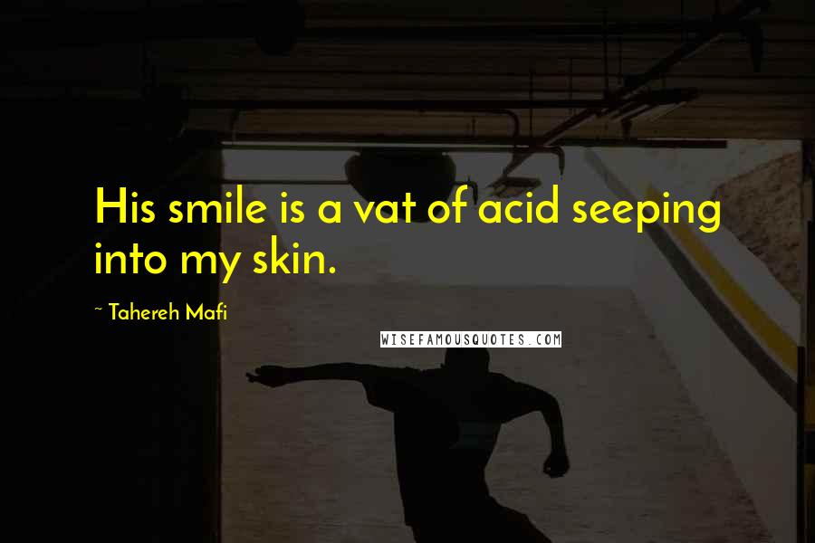 Tahereh Mafi Quotes: His smile is a vat of acid seeping into my skin.