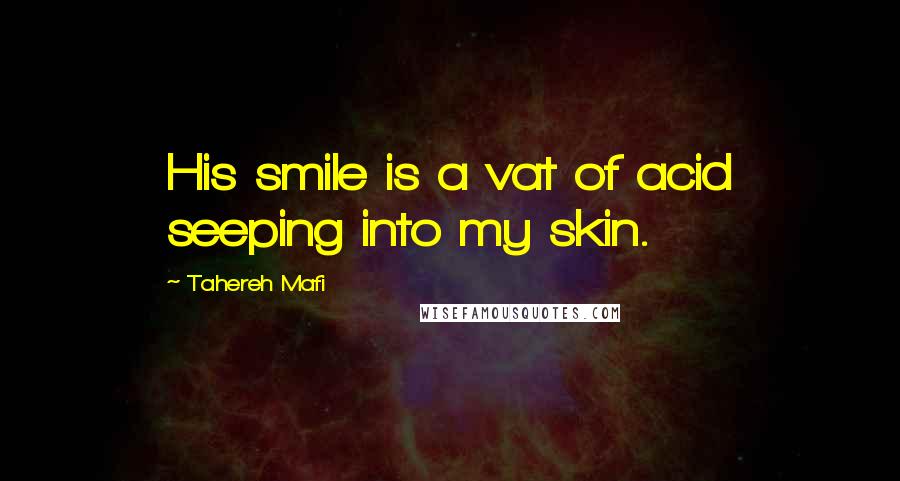 Tahereh Mafi Quotes: His smile is a vat of acid seeping into my skin.