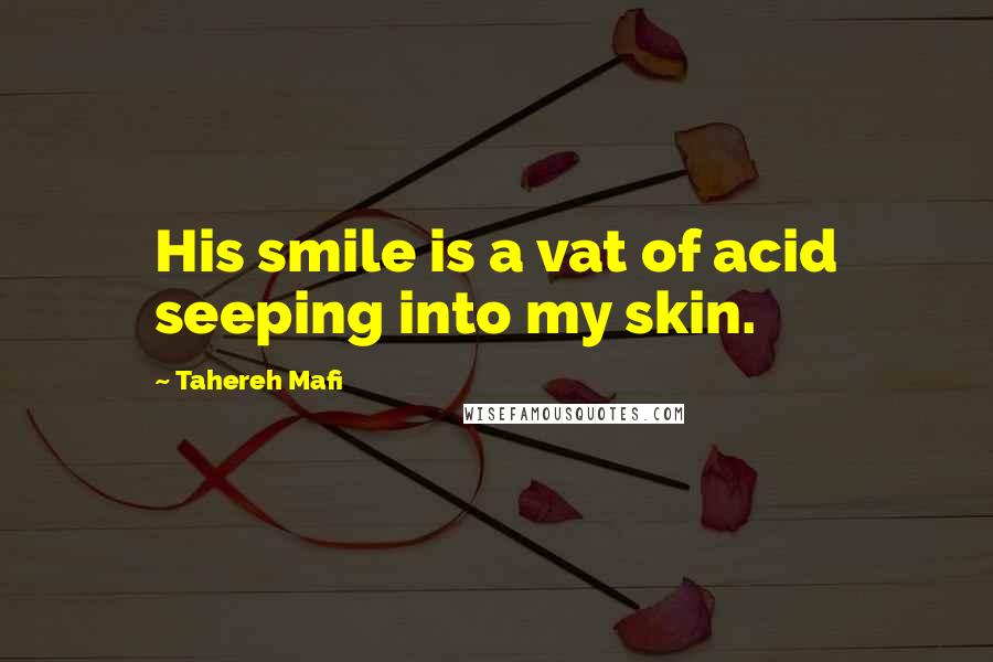 Tahereh Mafi Quotes: His smile is a vat of acid seeping into my skin.