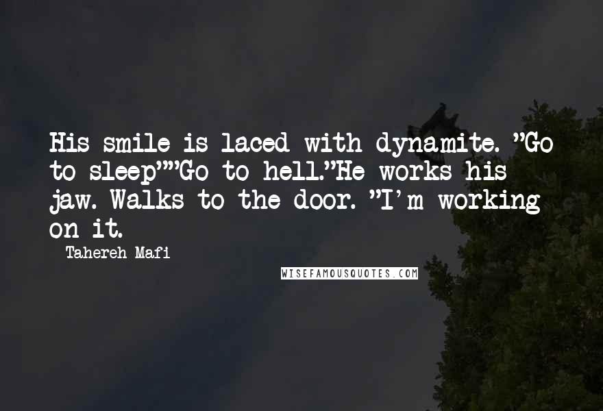 Tahereh Mafi Quotes: His smile is laced with dynamite. "Go to sleep""Go to hell."He works his jaw. Walks to the door. "I'm working on it.