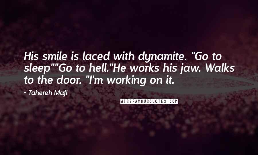 Tahereh Mafi Quotes: His smile is laced with dynamite. "Go to sleep""Go to hell."He works his jaw. Walks to the door. "I'm working on it.