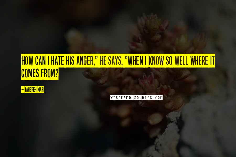 Tahereh Mafi Quotes: How can I hate his anger," he says, "when I know so well where it comes from?