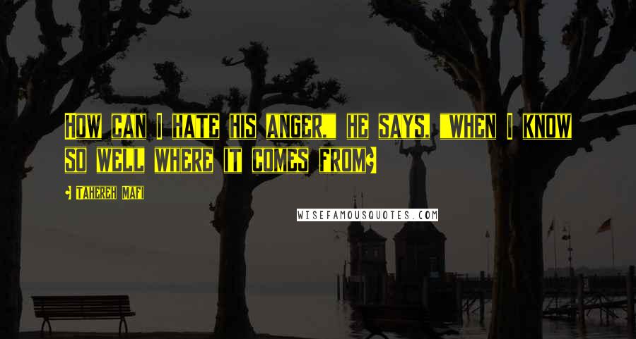 Tahereh Mafi Quotes: How can I hate his anger," he says, "when I know so well where it comes from?