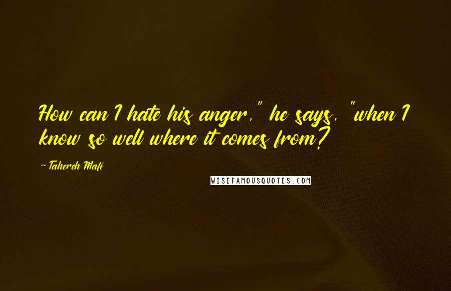 Tahereh Mafi Quotes: How can I hate his anger," he says, "when I know so well where it comes from?